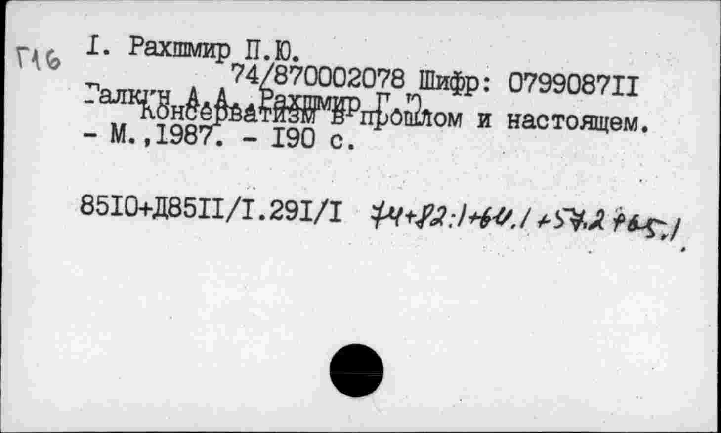 ﻿I. Рахшмир П.Ю.
■п« т * 74/870002078 Шифр: 079908711
-	и настоящем.
8510+Д8511/1.291/1